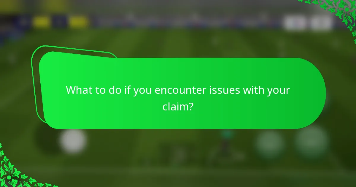 What to do if you encounter issues with your claim?
